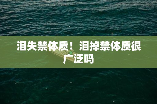 泪失禁体质！泪掉禁体质很广泛吗