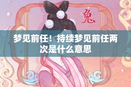 梦见前任！持续梦见前任两次是什么意思