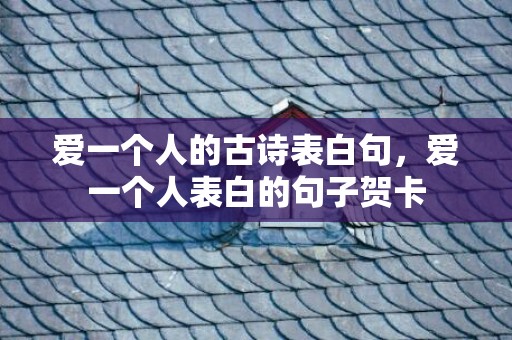 爱一个人的古诗表白句，爱一个人表白的句子贺卡