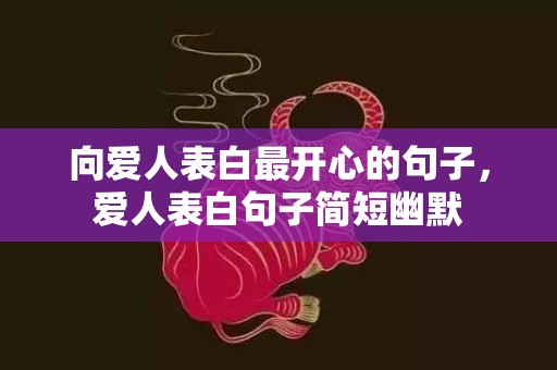 向爱人表白最开心的句子，爱人表白句子简短幽默