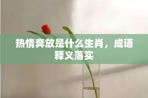 热情奔放是什么生肖，成语释义落实