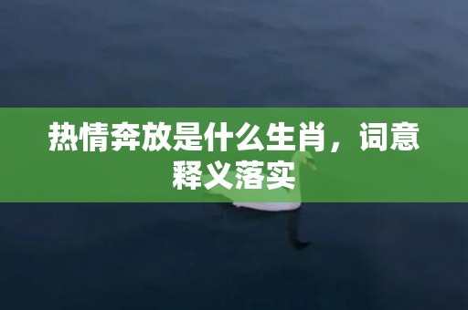 热情奔放是什么生肖，词意释义落实