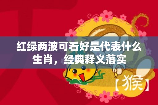 红绿两波可看好是代表什么生肖，经典释义落实