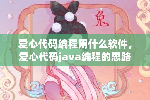 爱心代码编程用什么软件，爱心代码java编程的思路