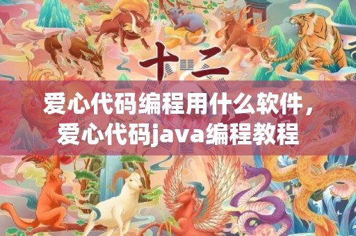 爱心代码编程用什么软件，爱心代码java编程教程