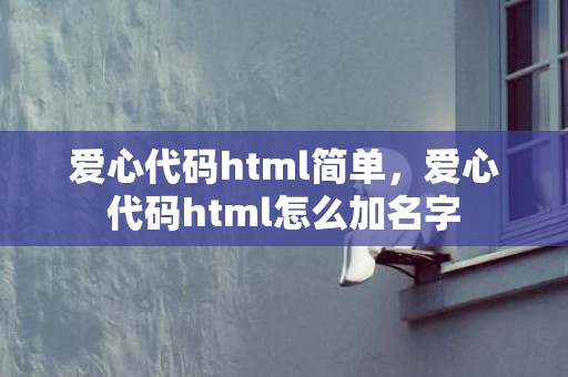 爱心代码html简单，爱心代码html怎么加名字