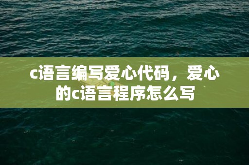 c语言编写爱心代码，爱心的c语言程序怎么写