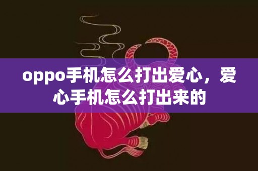 oppo手机怎么打出爱心，爱心手机怎么打出来的