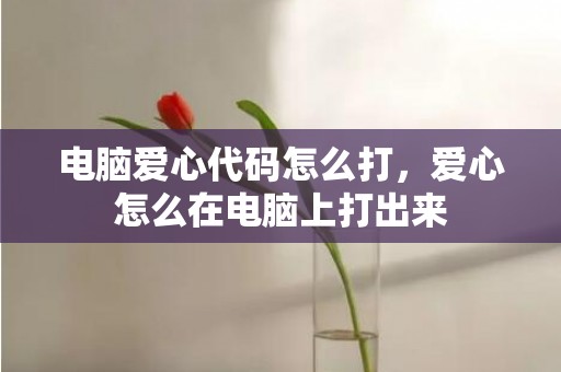 电脑爱心代码怎么打，爱心怎么在电脑上打出来