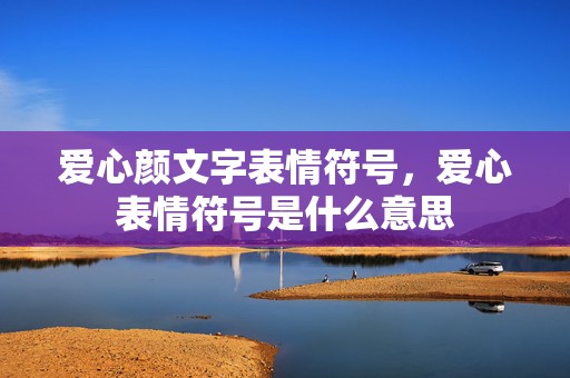 爱心颜文字表情符号，爱心表情符号是什么意思