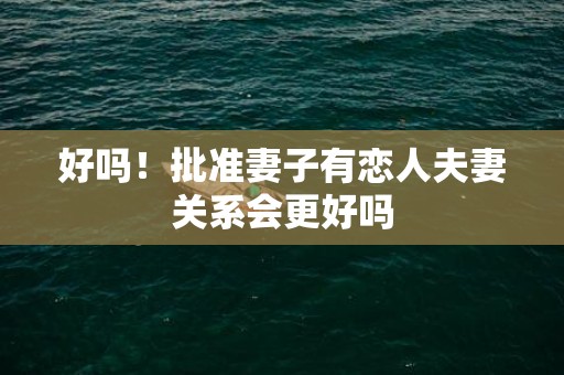 好吗！批准妻子有恋人夫妻关系会更好吗