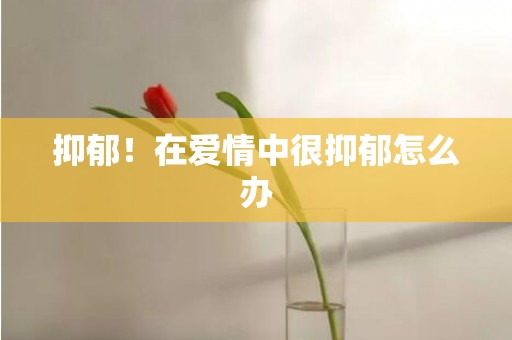 抑郁！在爱情中很抑郁怎么办