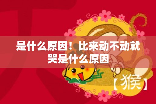 是什么原因！比来动不动就哭是什么原因