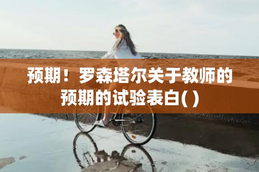 预期！罗森塔尔关于教师的预期的试验表白( )