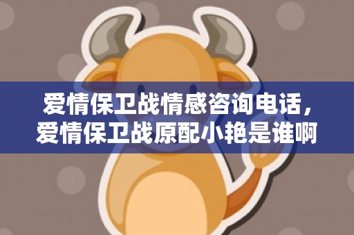 爱情保卫战情感咨询电话，爱情保卫战原配小艳是谁啊