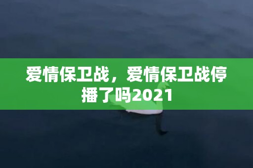 爱情保卫战，爱情保卫战停播了吗2021