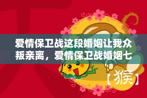 爱情保卫战这段婚姻让我众叛亲离，爱情保卫战婚姻七年之痒