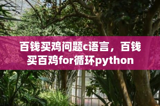 百钱买鸡问题c语言，百钱买百鸡for循环python