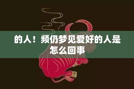 的人！频仍梦见爱好的人是怎么回事