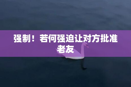 强制！若何强迫让对方批准老友