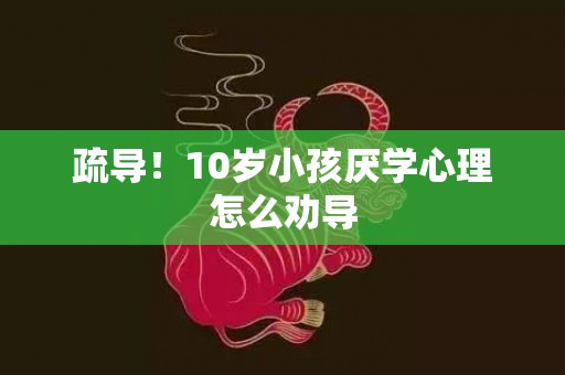 疏导！10岁小孩厌学心理怎么劝导