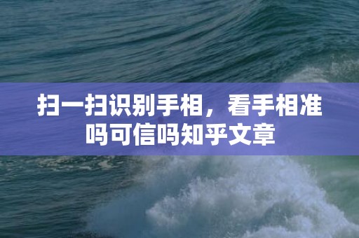 扫一扫识别手相，看手相准吗可信吗知乎文章