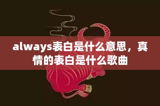 always表白是什么意思，真情的表白是什么歌曲