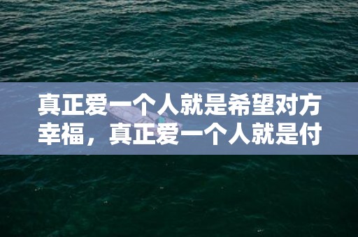 真正爱一个人就是希望对方幸福，真正爱一个人就是付出