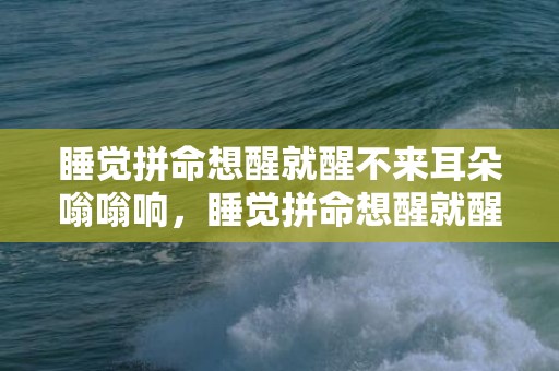 睡觉拼命想醒就醒不来耳朵嗡嗡响，睡觉拼命想醒就醒不来