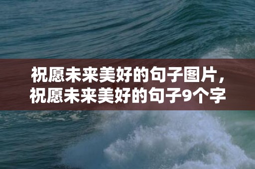 祝愿未来美好的句子图片，祝愿未来美好的句子9个字