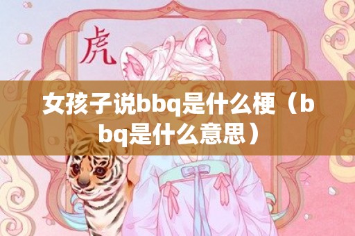 女孩子说bbq是什么梗（bbq是什么意思）