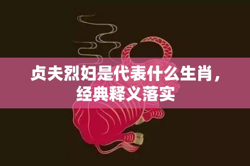 贞夫烈妇是代表什么生肖，经典释义落实