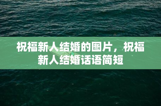 祝福新人结婚的图片，祝福新人结婚话语简短