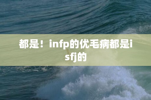 都是！infp的优毛病都是isfj的