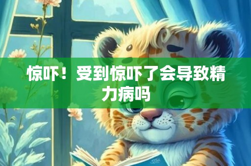 惊吓！受到惊吓了会导致精力病吗