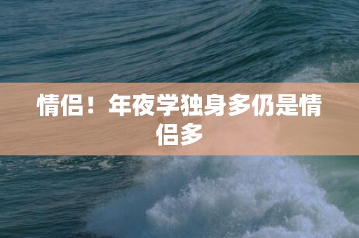 情侣！年夜学独身多仍是情侣多