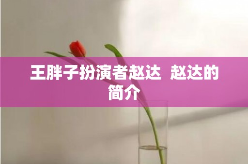 王胖子扮演者赵达  赵达的简介