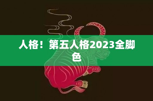 人格！第五人格2023全脚色