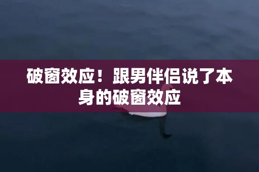 破窗效应！跟男伴侣说了本身的破窗效应