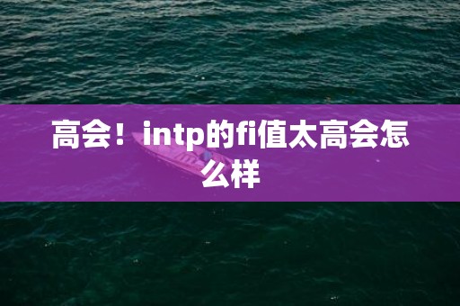 高会！intp的fi值太高会怎么样