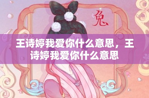 王诗婷我爱你什么意思，王诗婷我爱你什么意思