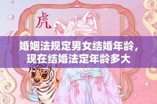 婚姻法规定男女结婚年龄，现在结婚法定年龄多大