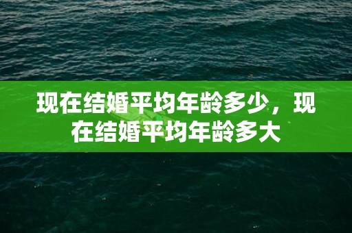 现在结婚平均年龄多少，现在结婚平均年龄多大