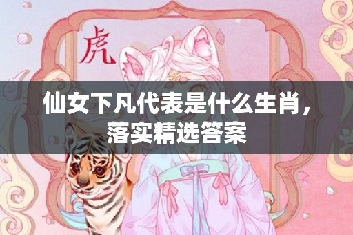 仙女下凡代表是什么生肖，落实精选答案