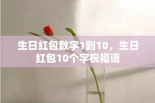 生日红包数字1到10，生日红包10个字祝福语