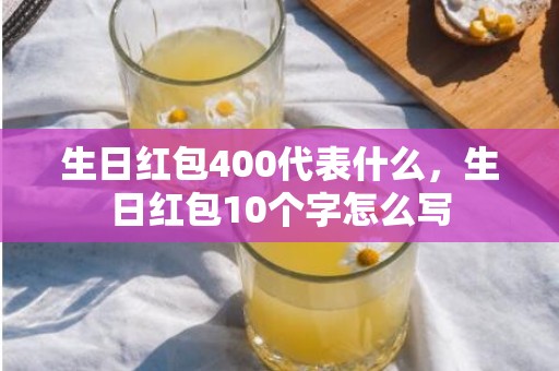 生日红包400代表什么，生日红包10个字怎么写