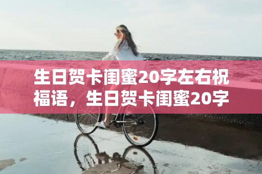 生日贺卡闺蜜20字左右祝福语，生日贺卡闺蜜20字祝福语