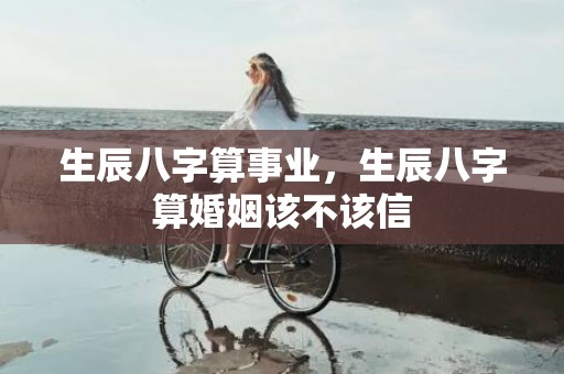 生辰八字算事业，生辰八字算婚姻该不该信