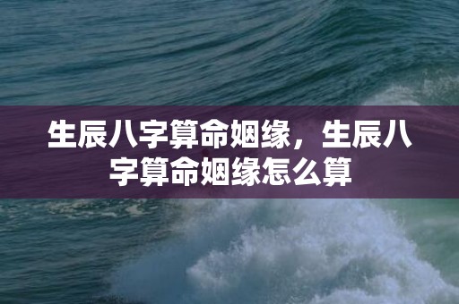 生辰八字算命姻缘，生辰八字算命姻缘怎么算