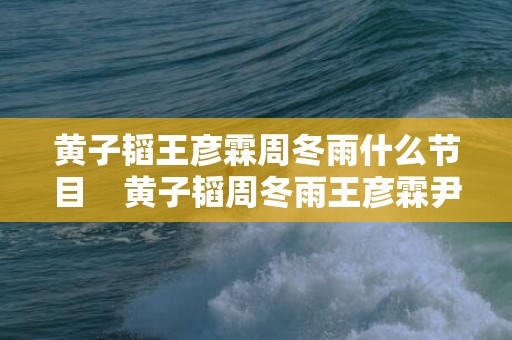 黄子韬王彦霖周冬雨什么节目    黄子韬周冬雨王彦霖尹正综艺叫什